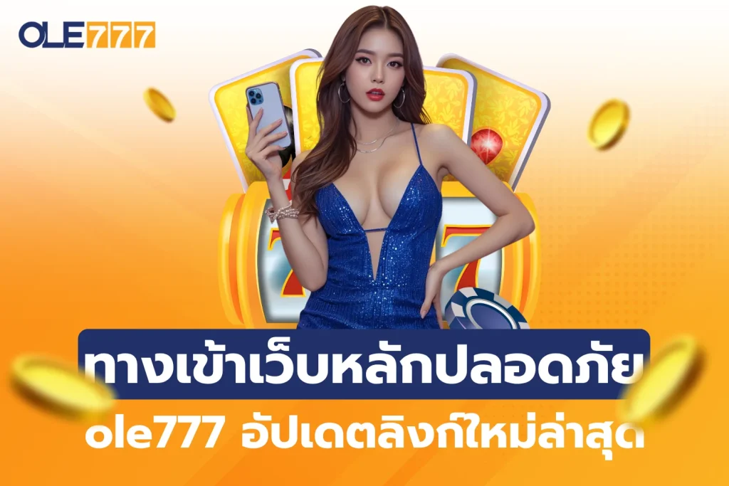 ทางเข้าเว็บหลักปลอดภัย ole777 อัปเดตลิงก์ใหม่ล่าสุด
